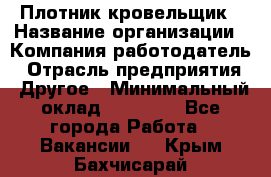 Плотник-кровельщик › Название организации ­ Компания-работодатель › Отрасль предприятия ­ Другое › Минимальный оклад ­ 30 000 - Все города Работа » Вакансии   . Крым,Бахчисарай